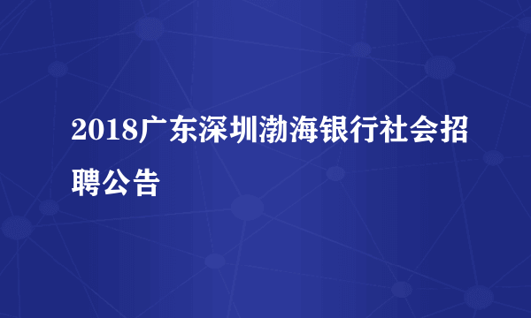 2018广东深圳渤海银行社会招聘公告