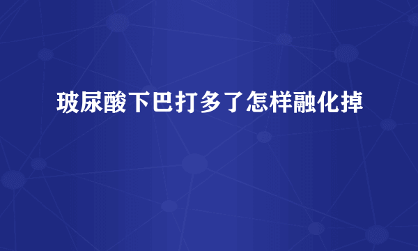 玻尿酸下巴打多了怎样融化掉