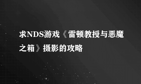 求NDS游戏《雷顿教授与恶魔之箱》摄影的攻略