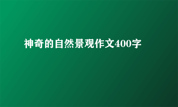 神奇的自然景观作文400字