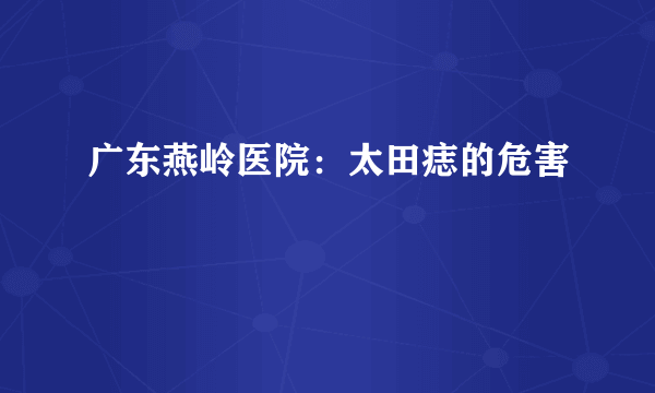 广东燕岭医院：太田痣的危害