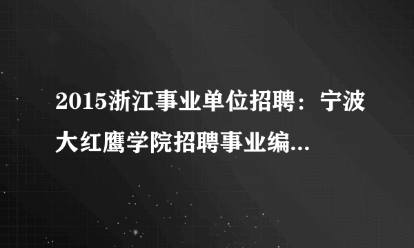 2015浙江事业单位招聘：宁波大红鹰学院招聘事业编制人员22人公告