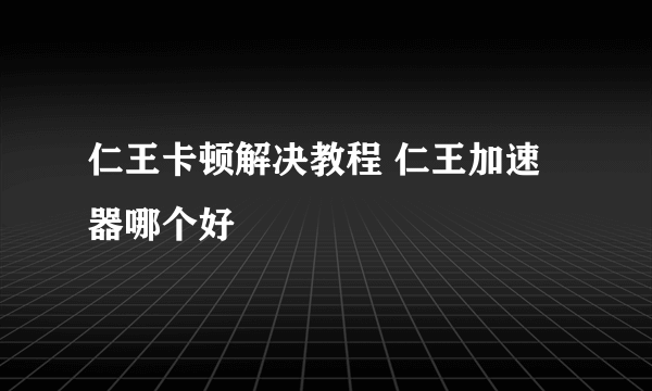 仁王卡顿解决教程 仁王加速器哪个好