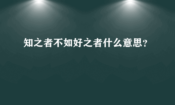 知之者不如好之者什么意思？