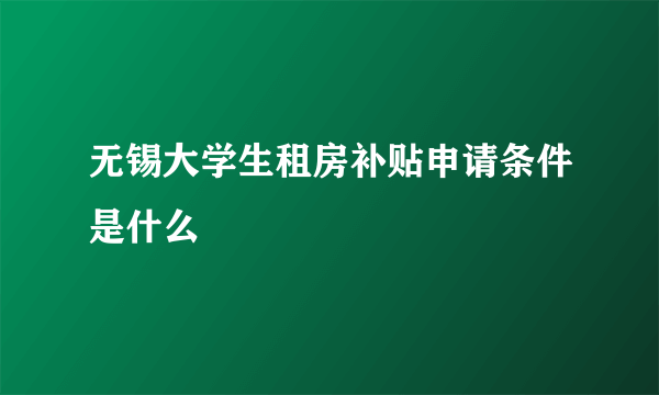 无锡大学生租房补贴申请条件是什么