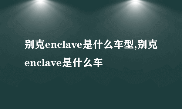 别克enclave是什么车型,别克enclave是什么车