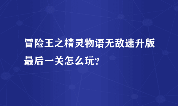 冒险王之精灵物语无敌速升版最后一关怎么玩？