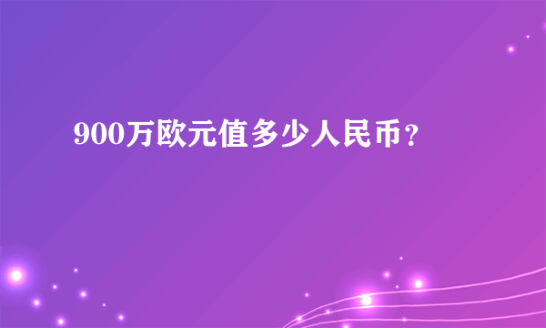 900万欧元值多少人民币？