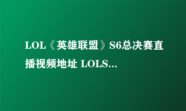 LOL《英雄联盟》S6总决赛直播视频地址 LOLS6总决赛参赛队伍赛程