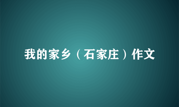 我的家乡（石家庄）作文