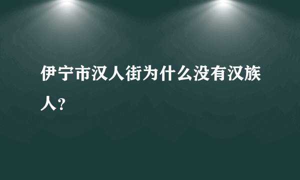 伊宁市汉人街为什么没有汉族人？