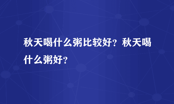 秋天喝什么粥比较好？秋天喝什么粥好？