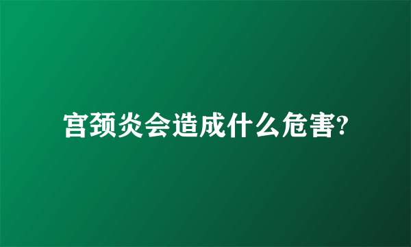 宫颈炎会造成什么危害?