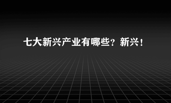 七大新兴产业有哪些？新兴！