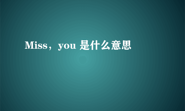 Miss，you 是什么意思