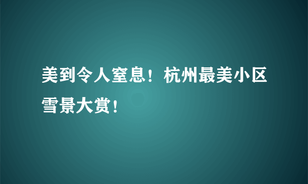 美到令人窒息！杭州最美小区雪景大赏！