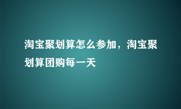 淘宝聚划算怎么参加，淘宝聚划算团购每一天