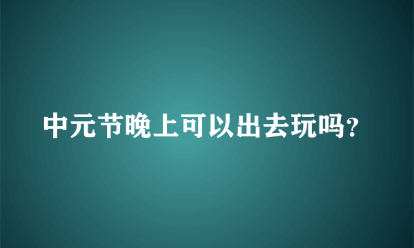 中元节晚上可以出去玩吗？