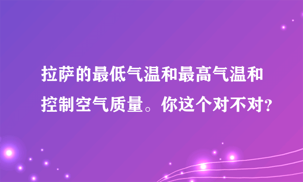 拉萨的最低气温和最高气温和控制空气质量。你这个对不对？