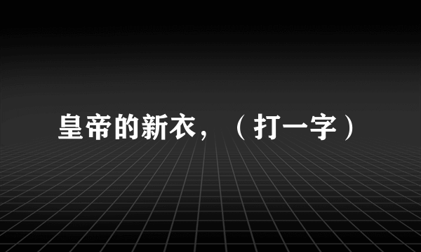 皇帝的新衣，（打一字）