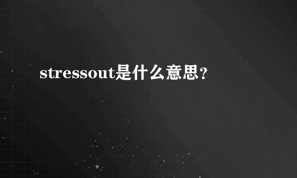 stressout是什么意思？