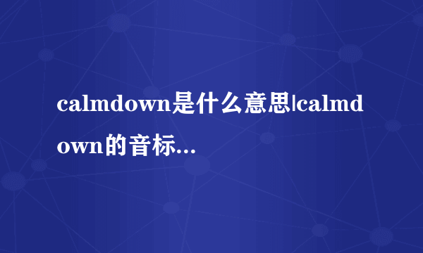 calmdown是什么意思|calmdown的音标|calmdown的用法-飞外