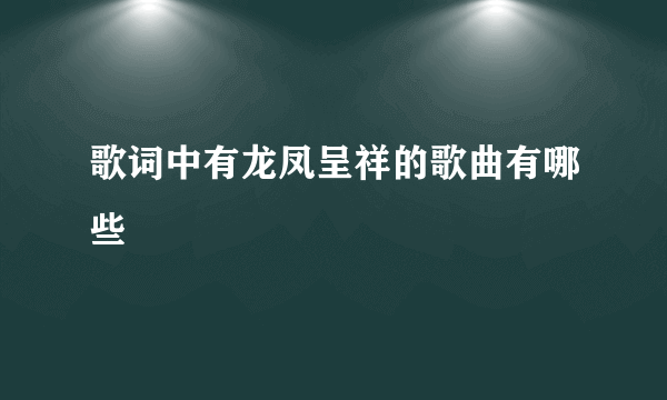 歌词中有龙凤呈祥的歌曲有哪些