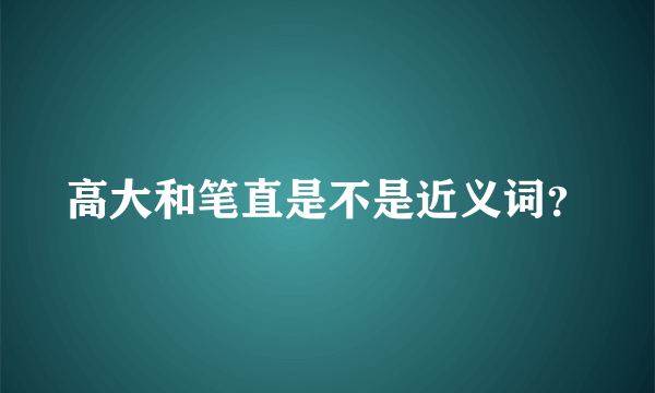 高大和笔直是不是近义词？