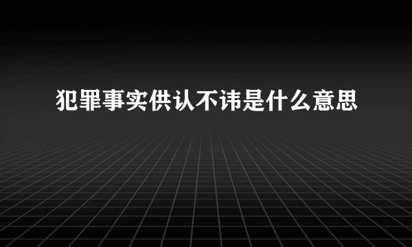 犯罪事实供认不讳是什么意思