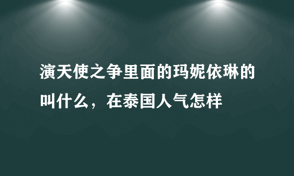 演天使之争里面的玛妮依琳的叫什么，在泰国人气怎样