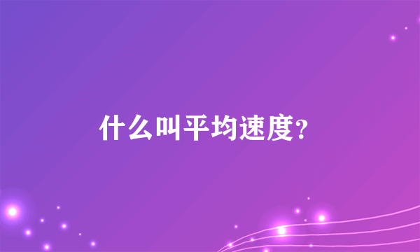 什么叫平均速度？