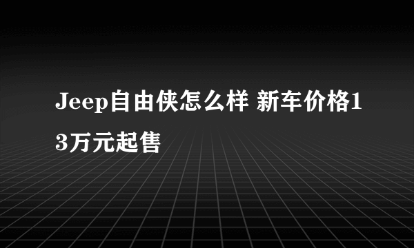 Jeep自由侠怎么样 新车价格13万元起售