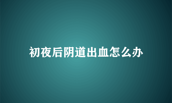 初夜后阴道出血怎么办