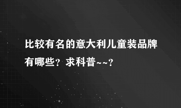 比较有名的意大利儿童装品牌有哪些？求科普~~？