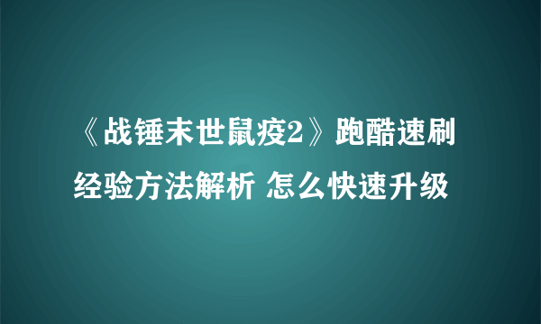 《战锤末世鼠疫2》跑酷速刷经验方法解析 怎么快速升级