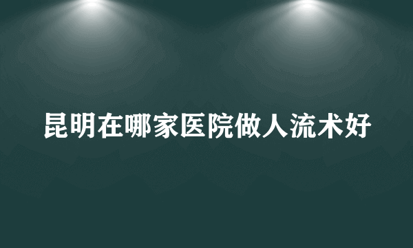 昆明在哪家医院做人流术好