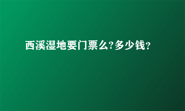 西溪湿地要门票么?多少钱？