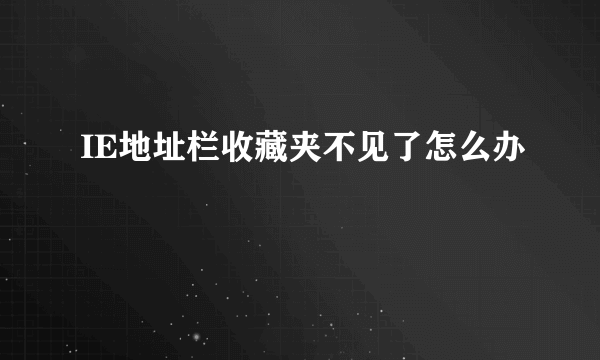 IE地址栏收藏夹不见了怎么办