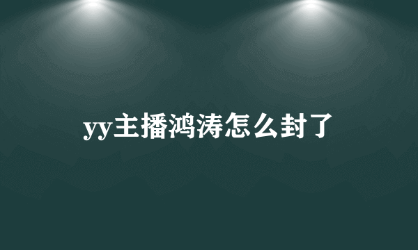 yy主播鸿涛怎么封了