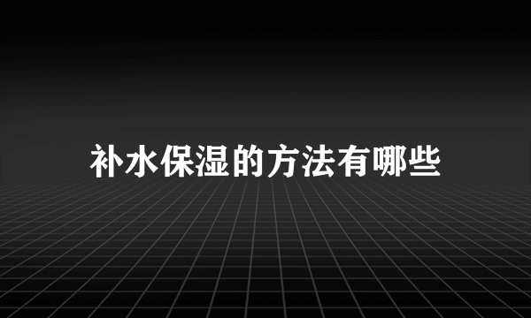 补水保湿的方法有哪些