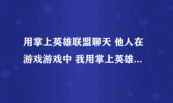 用掌上英雄联盟聊天 他人在游戏游戏中 我用掌上英雄联盟和他聊天他在游戏里看得见吗?