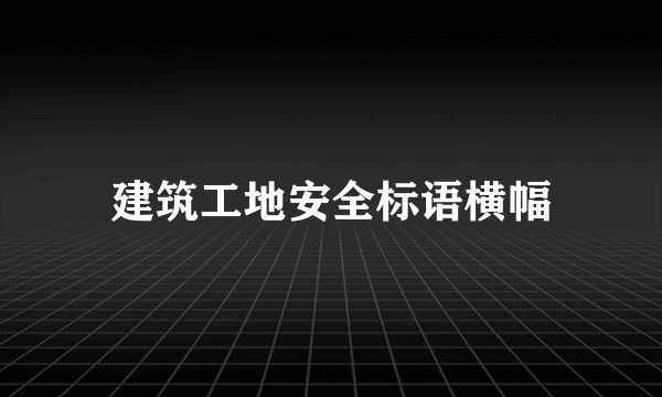 建筑工地安全标语横幅