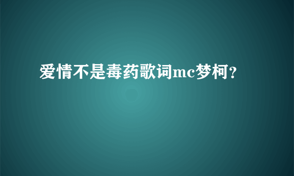 爱情不是毒药歌词mc梦柯？