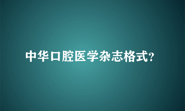 中华口腔医学杂志格式？