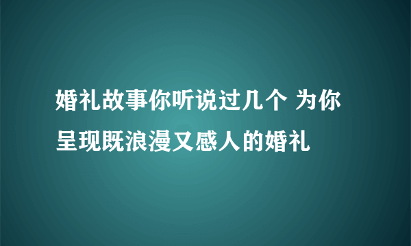 婚礼故事你听说过几个 为你呈现既浪漫又感人的婚礼