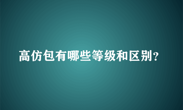 高仿包有哪些等级和区别？