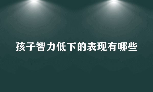 孩子智力低下的表现有哪些