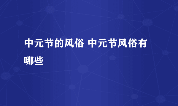 中元节的风俗 中元节风俗有哪些