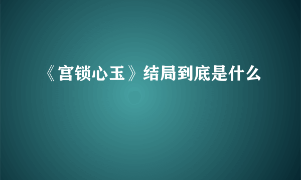 《宫锁心玉》结局到底是什么