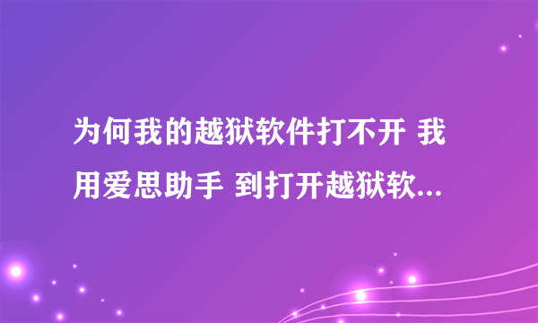 为何我的越狱软件打不开 我用爱思助手 到打开越狱软件的时候就就弹出个窗口